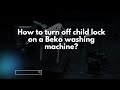 How to turn off child lock on a Beko washing machine?