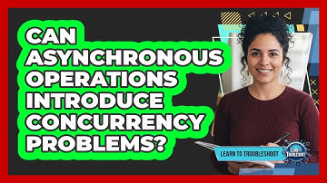 Can Asynchronous Operations Introduce Concurrency Problems?