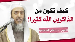 متى يكون العبد من الذاكرين الله كثيرا؟ | الشيخ صالح العصيمي