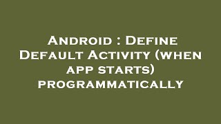 Android : Define Default Activity (when app starts) programmatically