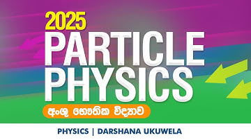 2025 Particle Physics අංශූ භෞතික විද්‍යාව | Dr Darshana Ukuwela - Physics 