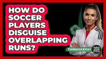 How Do Soccer Players Disguise Overlapping Runs? - The Soccer Xpert