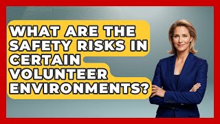 What Are The Safety Risks In Certain Volunteer Environments? - Long Life Blueprint