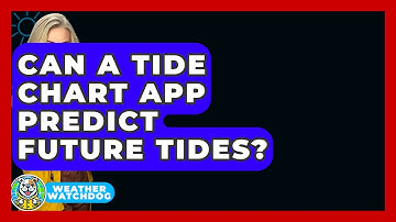 Can A Tide Chart App Predict Future Tides? - Weather Watchdog