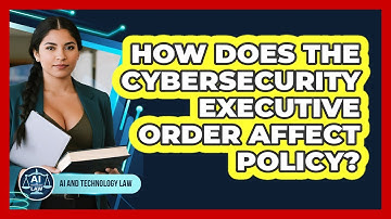 How Does The Cybersecurity Executive Order Affect Policy? - AI and Technology Law
