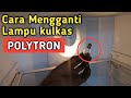 CARA MENGGANTI LAMPU KULKAS POLYTRON YANG MATI