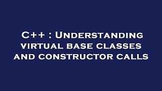 C++ : Understanding virtual base classes and constructor calls
