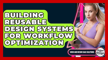 Building Reusable Design Systems For Workflow Optimization - Video And Design Saas Solutions
