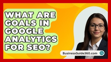 What Are Goals In Google Analytics For SEO? - BusinessGuide360.com