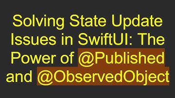 Solving State Update Issues in SwiftUI: The Power of @ Published and @ ObservedObject