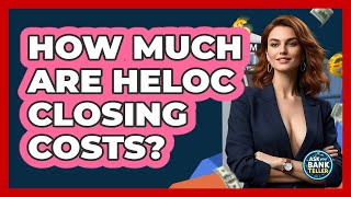 How Much Are HELOC Closing Costs? - Ask Your Bank Teller