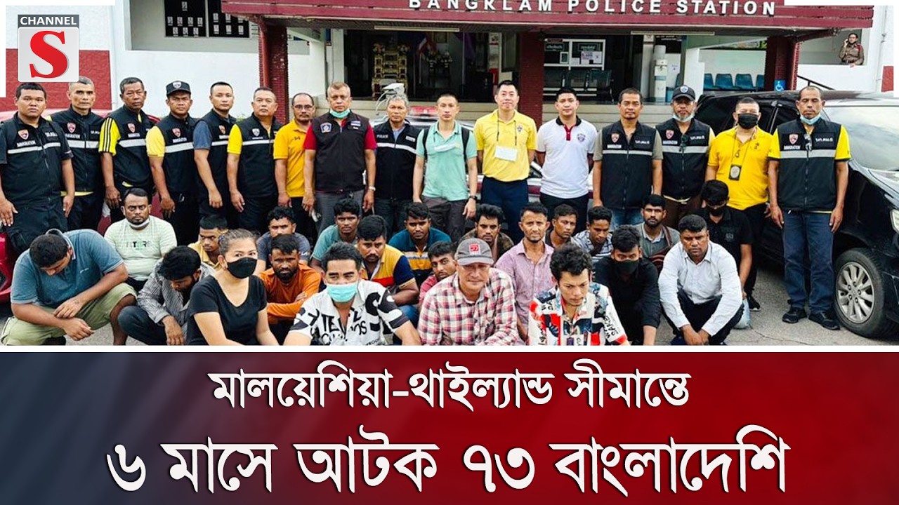 মালয়েশিয়া-থাইল্যান্ড সীমান্তে ৬ মাসে আটক ৭৩ বাংলাদেশি | Malaysia | Bangladeshis | Channel S News