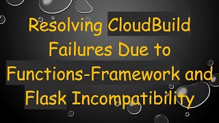 Resolving CloudBuild Failures Due to Functions-Framework and Flask Incompatibility