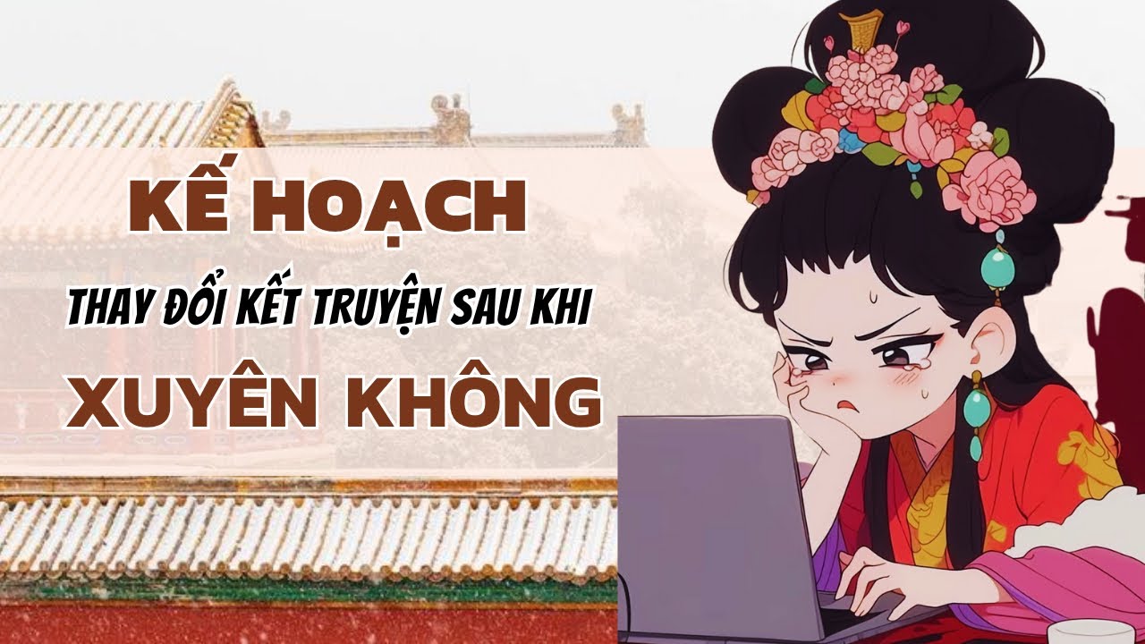[TRUYỆN AUDIO] KẾ HOẠCH THAY ĐỔI KẾT TRUYỆN SAU KHI XUYÊN KHÔNG