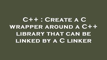 C++ : Create a C wrapper around a C++ library that can be linked by a C linker