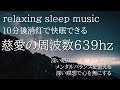 10分後消灯|寝落ち音楽 快眠BGM 作業用|人間関係修復と免疫力が上がる毎日になる周波数639ＨＺ|深い眠りに入る|ストレス解消|メンタルバランスを整える|深い瞑想で心を無に|ソルフェジオ
