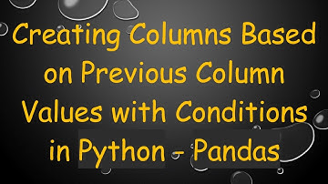 Creating Columns Based on Previous Column Values with Conditions in Python - Pandas