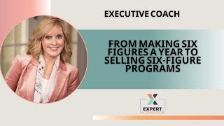 Executive Coach - From Making Six Figures a Year to Selling Six-Figure Programs