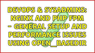 DevOps & SysAdmins: NGINX and PHP FPM - general setup and performance issues using open_basedir