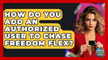 How Do You Add An Authorized User To Chase Freedom Flex? - Crazy About Credit Cards