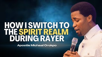 How I Switched from Flesh to the Spirit Realm through Prayer — Apostle Michael Orokpo