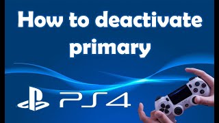 How to deactivate primary PS4