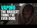 Vaping - The Hardest Thing I've Ever Done