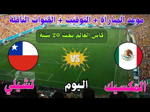 موعد وتوقيت مباراة المكسيك ضد تشيلي اليوم في كاس العالم للشباب تحت 20 سنة والقنوات الناقلة