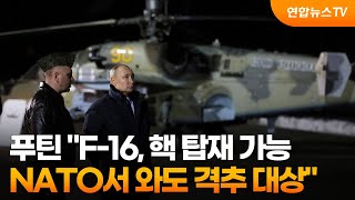 푸틴 "F-16, 핵 탑재 가능…NATO 회원국서 와도 격추 대상" / 연합뉴스TV (YonhapnewsTV)