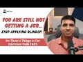 You’re Still Not Getting a Job…Stop Applying Blindly! Do These 5 Things to Get Interview Calls FAST.
