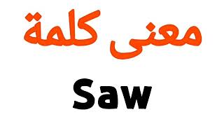 معنى كلمة Saw | الصحيح لكلمة Saw | المعنى العربي ل Saw | كيف تكتب كلمة Saw | كلام إنجليزي