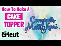 How To Make a Custom Cake Topper with Cricut