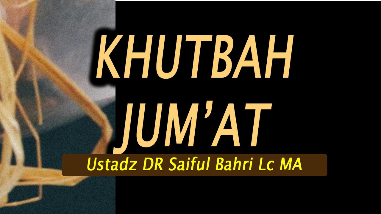 Khutbah Jumat Ustadz DR Saiful Bahri Lc MA