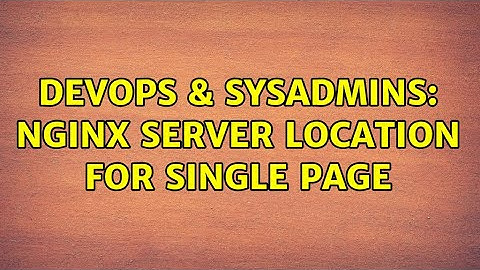 DevOps & SysAdmins: nginx server location for single page (2 Solutions!!)