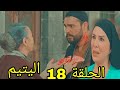 مسلسل اليتيم ملخص و توقعات الحلقة 18 الثامنة عشر