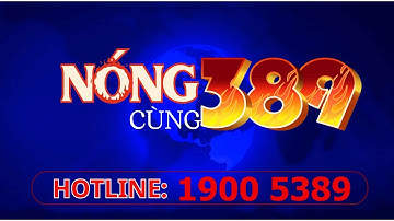 Bản tin: Nóng Cùng 389
