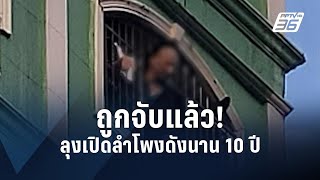 รวบลุงเปิดลำโพงเสียงดังนาน 10 ปี | PPTV Online