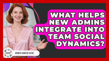 What Helps New Admins Integrate Into Team Social Dynamics? - Admin Career Guide