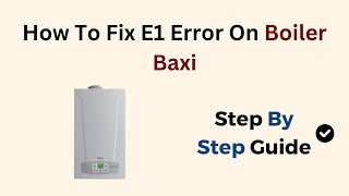 How To Fix E1 Error On Boiler Baxi