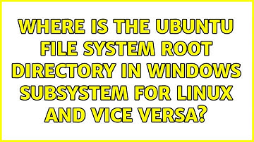Where is the Ubuntu file system root directory in Windows Subsystem for Linux and vice versa?