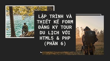 Lập trình và thiết kế form đăng ký tour du lịch với HTML5 & PHP (Phần 6)