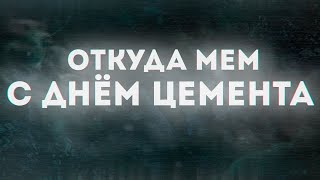 С ДНЕМ ЦЕМЕНТА - ЗНАЧЕНИЕ МЕМА ?