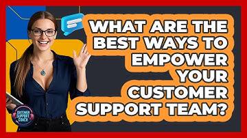What Are The Best Ways To Empower Your Customer Support Team? - Customer Support Coach