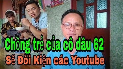 Chồng Trẻ Cô Dâu 65 Tuổi Đòi Kiện Các Youtuber, Dọa sẽ Làm Cho Đến Cùng