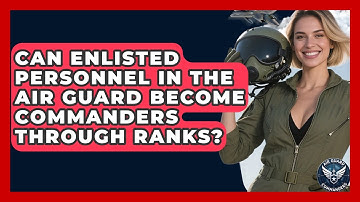 Can Enlisted Personnel in the Air Guard Become Commanders Through Ranks? - Air Guard Commanders