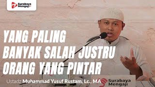 Yang Paling Banyak Salah Justru Orang Yang Pintar - Ustadz Yusuf bin Rustam, Lc., MA