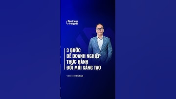 3 bước để doanh nghiệp thực hành đổi mới sáng tạo | Business Insights #61