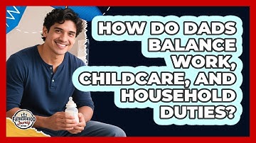 How Do Dads Balance Work, Childcare, And Household Duties? - Fatherhood Journey Network