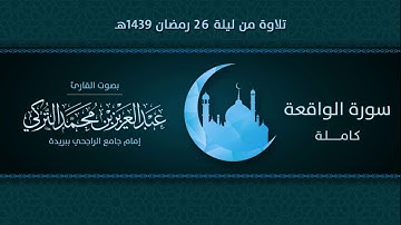 سورة الواقعة كاملة | التلاوة من ليلة 26 رمضان 1439هـ | القارئ: عبد العزيز التركي