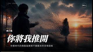 陳小滿《你將我推開》『我們就別一直再 互相傷害那天你將我推開 消失人海 再也回不來』動態歌詞MV